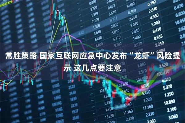 常胜策略 国家互联网应急中心发布“龙虾”风险提示 这几点要注意