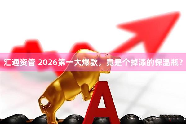 汇通资管 2026第一大爆款，竟是个掉漆的保温瓶？