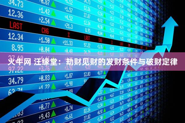 火牛网 汪缘堂：劫财见财的发财条件与破财定律